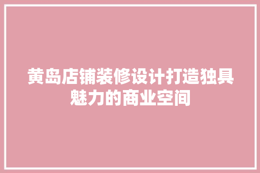 黄岛店铺装修设计打造独具魅力的商业空间