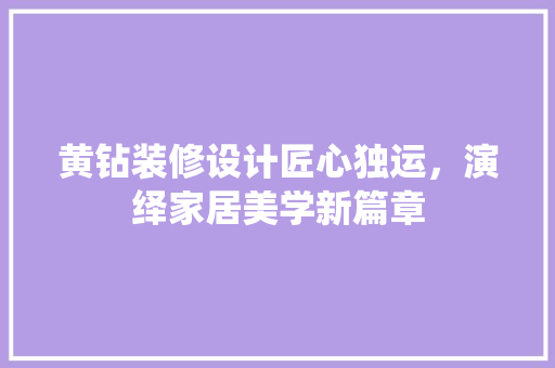 黄钻装修设计匠心独运，演绎家居美学新篇章
