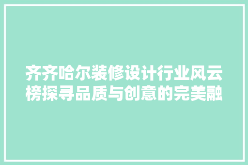 齐齐哈尔装修设计行业风云榜探寻品质与创意的完美融合