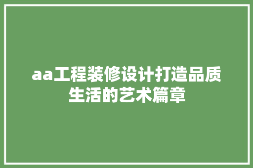 aa工程装修设计打造品质生活的艺术篇章  第1张