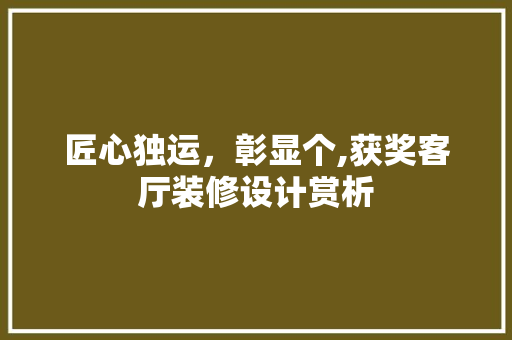 匠心独运，彰显个,获奖客厅装修设计赏析