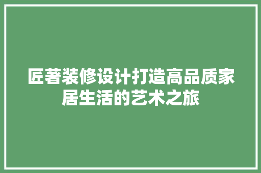 匠著装修设计打造高品质家居生活的艺术之旅