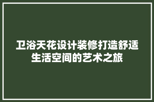 卫浴天花设计装修打造舒适生活空间的艺术之旅