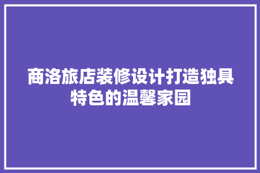 商洛旅店装修设计打造独具特色的温馨家园