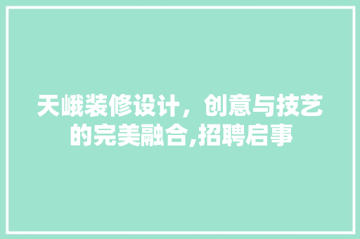 天峨装修设计，创意与技艺的完美融合,招聘启事  第1张