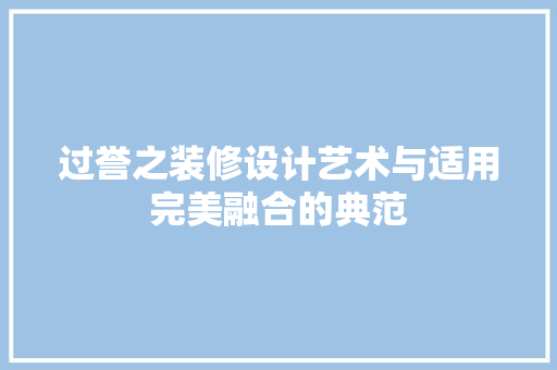 过誉之装修设计艺术与适用完美融合的典范