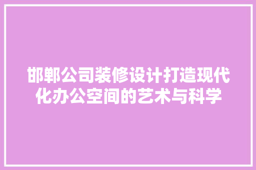 邯郸公司装修设计打造现代化办公空间的艺术与科学