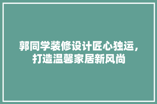 郭同学装修设计匠心独运，打造温馨家居新风尚
