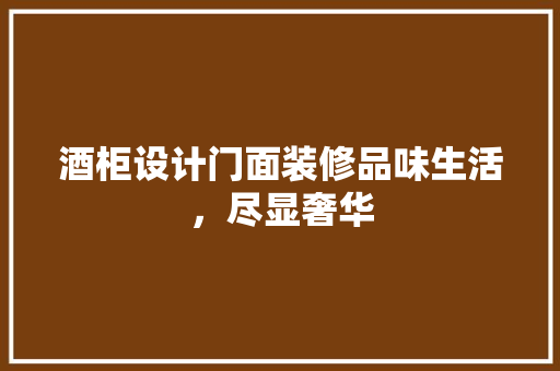 酒柜设计门面装修品味生活，尽显奢华