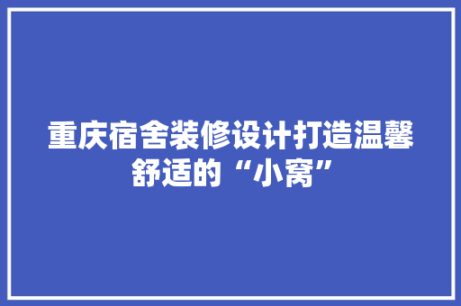 重庆宿舍装修设计打造温馨舒适的“小窝”