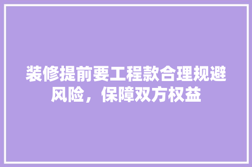 装修提前要工程款合理规避风险，保障双方权益
