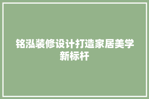 铭泓装修设计打造家居美学新标杆