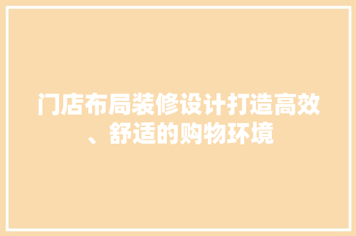 门店布局装修设计打造高效、舒适的购物环境  第1张