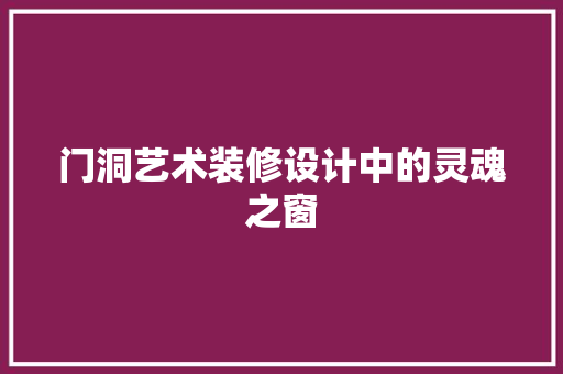 门洞艺术装修设计中的灵魂之窗