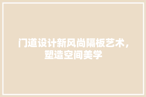 门道设计新风尚隔板艺术，塑造空间美学