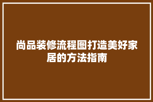 尚品装修流程图打造美好家居的方法指南