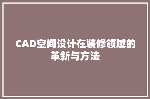CAD空间设计在装修领域的革新与方法