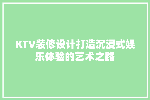 KTV装修设计打造沉浸式娱乐体验的艺术之路