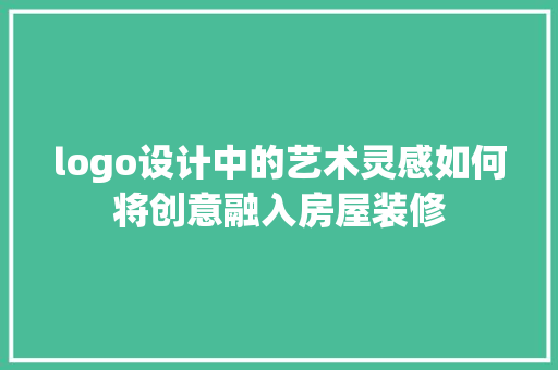 logo设计中的艺术灵感如何将创意融入房屋装修