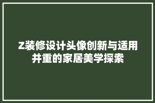 Z装修设计头像创新与适用并重的家居美学探索