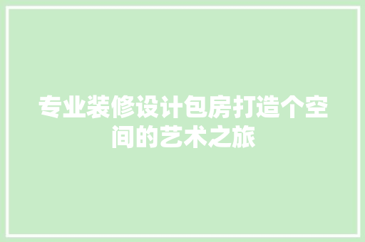专业装修设计包房打造个空间的艺术之旅