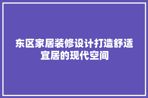 东区家居装修设计打造舒适宜居的现代空间