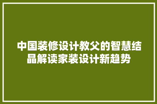 中国装修设计教父的智慧结晶解读家装设计新趋势