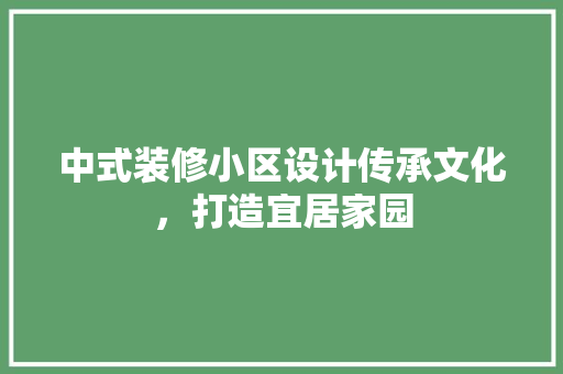中式装修小区设计传承文化，打造宜居家园