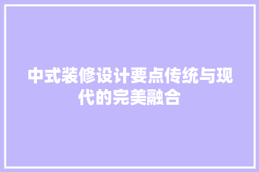 中式装修设计要点传统与现代的完美融合