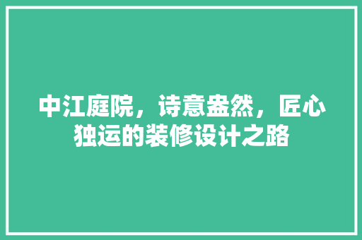 中江庭院，诗意盎然，匠心独运的装修设计之路
