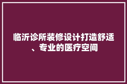 临沂诊所装修设计打造舒适、专业的医疗空间  第1张
