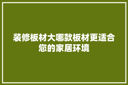装修板材大哪款板材更适合您的家居环境