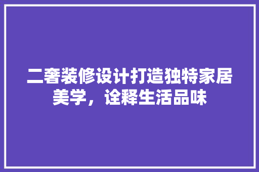 二奢装修设计打造独特家居美学，诠释生活品味