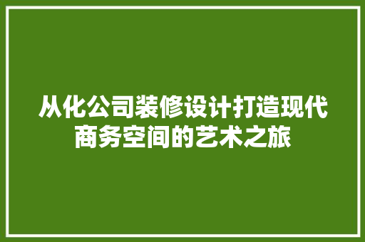 从化公司装修设计打造现代商务空间的艺术之旅