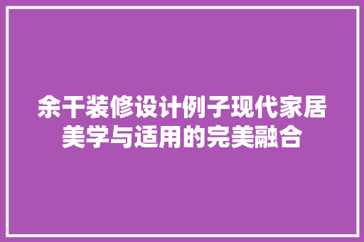余干装修设计例子现代家居美学与适用的完美融合