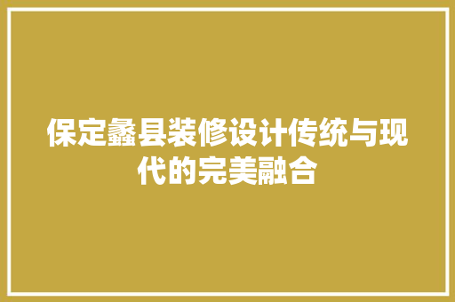 保定蠡县装修设计传统与现代的完美融合