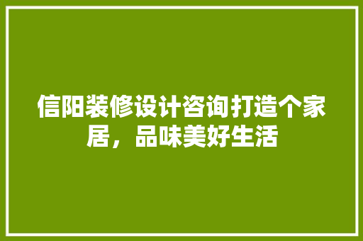 信阳装修设计咨询打造个家居，品味美好生活