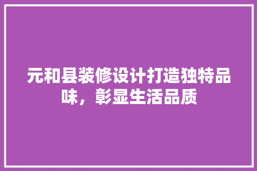 元和县装修设计打造独特品味，彰显生活品质