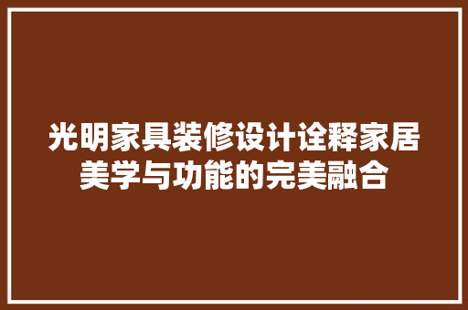 光明家具装修设计诠释家居美学与功能的完美融合