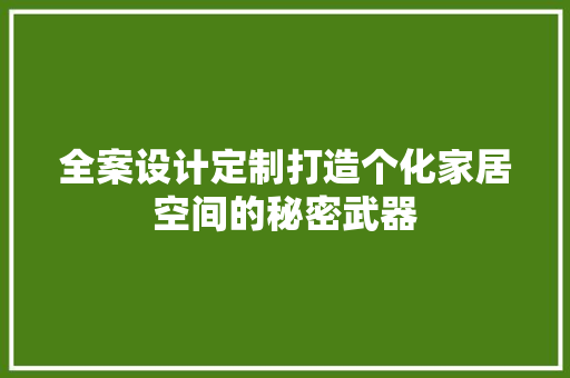 全案设计定制打造个化家居空间的秘密武器