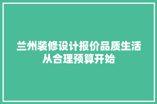 兰州装修设计报价品质生活从合理预算开始
