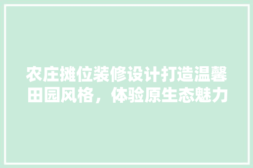 农庄摊位装修设计打造温馨田园风格，体验原生态魅力