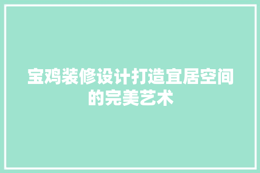 宝鸡装修设计打造宜居空间的完美艺术