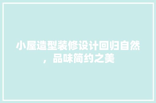 小屋造型装修设计回归自然，品味简约之美  第1张