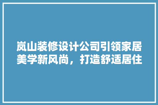 岚山装修设计公司引领家居美学新风尚，打造舒适居住空间