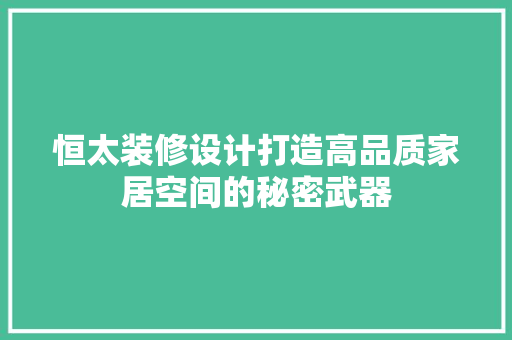 恒太装修设计打造高品质家居空间的秘密武器