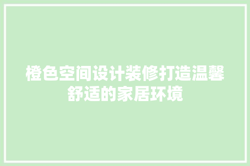 橙色空间设计装修打造温馨舒适的家居环境