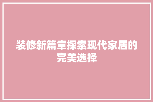 装修新篇章探索现代家居的完美选择