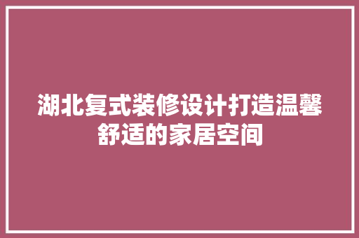 湖北复式装修设计打造温馨舒适的家居空间  第1张