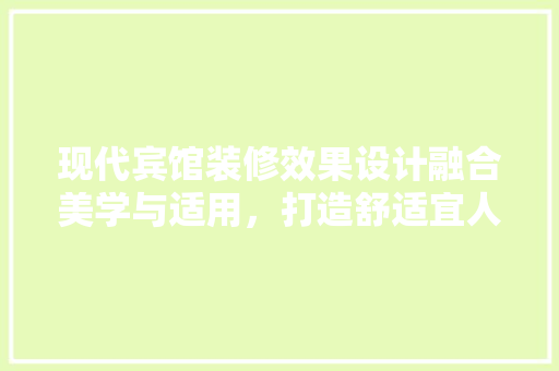 现代宾馆装修效果设计融合美学与适用，打造舒适宜人的居住空间